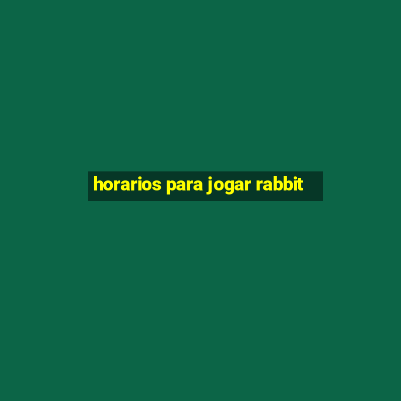 horarios para jogar rabbit