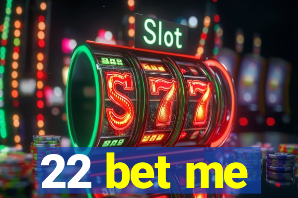 22 bet me