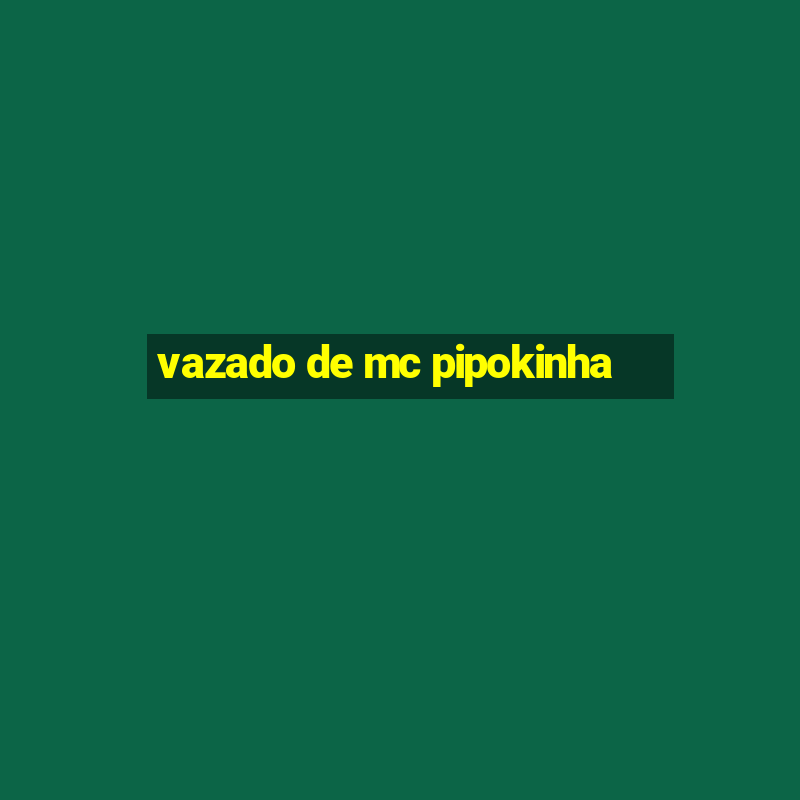 vazado de mc pipokinha