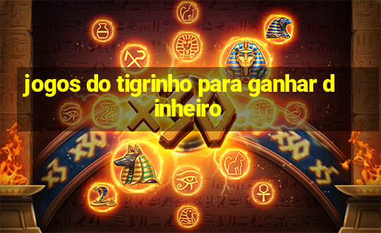 jogos do tigrinho para ganhar dinheiro