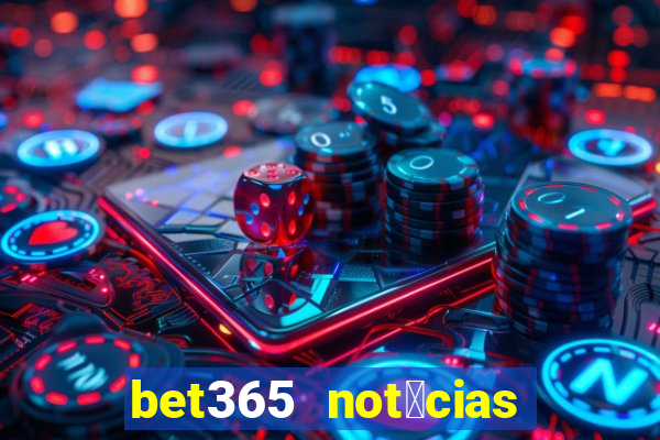 bet365 not铆cias de hoje