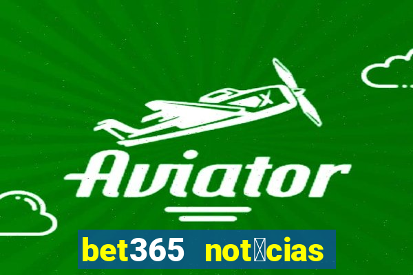 bet365 not铆cias de hoje