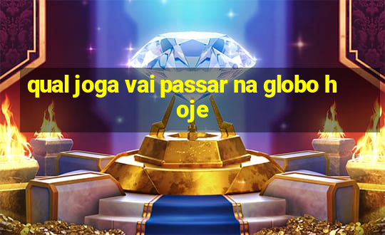 qual joga vai passar na globo hoje