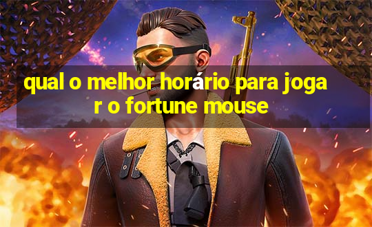 qual o melhor horário para jogar o fortune mouse