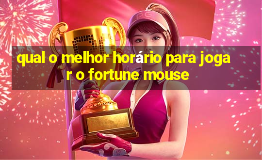 qual o melhor horário para jogar o fortune mouse