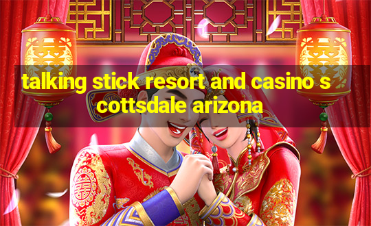 talking stick resort and casino scottsdale arizona