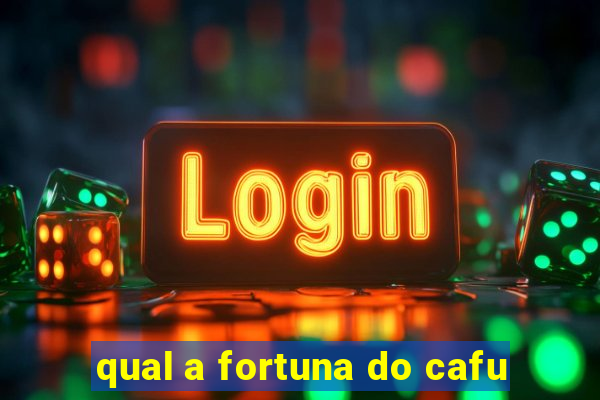 qual a fortuna do cafu