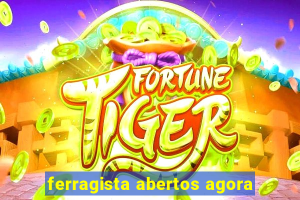 ferragista abertos agora