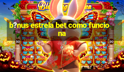 b?nus estrela bet como funciona