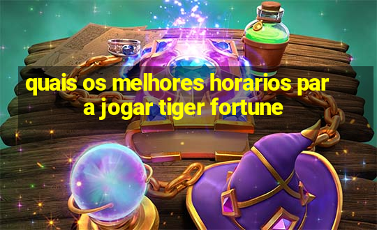 quais os melhores horarios para jogar tiger fortune