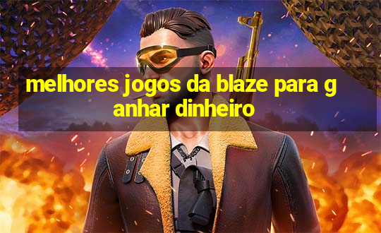 melhores jogos da blaze para ganhar dinheiro