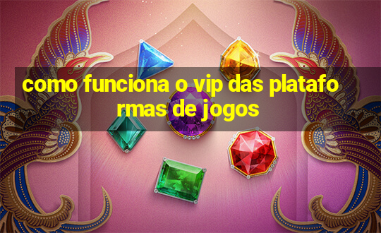 como funciona o vip das plataformas de jogos