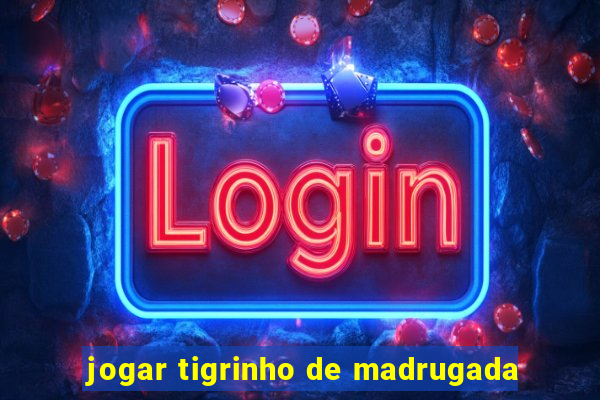 jogar tigrinho de madrugada