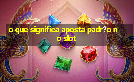 o que significa aposta padr?o no slot