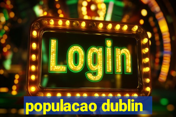 populacao dublin