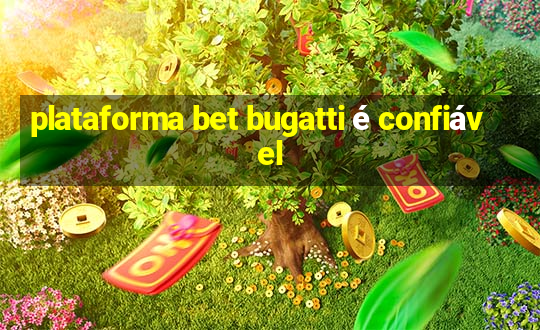 plataforma bet bugatti é confiável