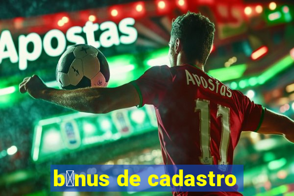 b么nus de cadastro