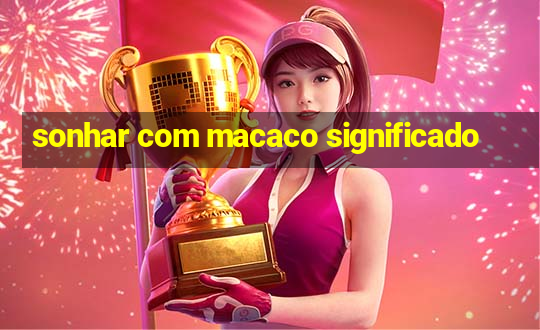 sonhar com macaco significado