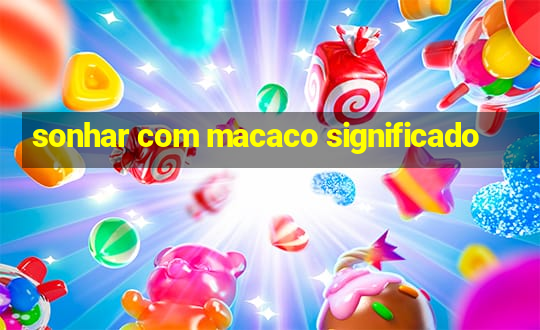 sonhar com macaco significado