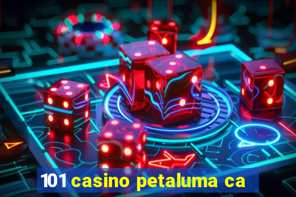 101 casino petaluma ca