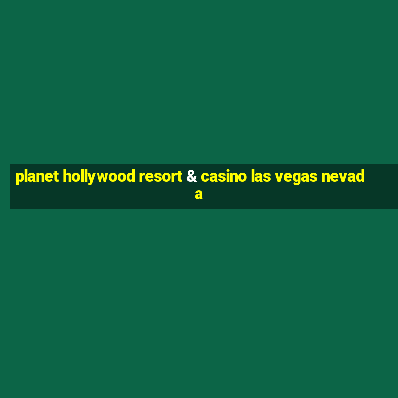 planet hollywood resort & casino las vegas nevada