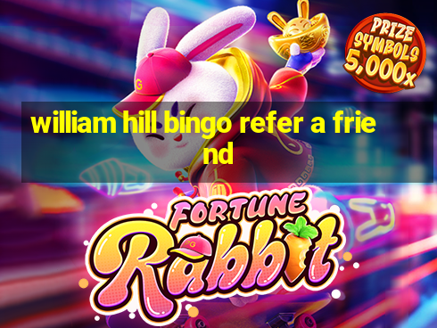 william hill bingo refer a friend