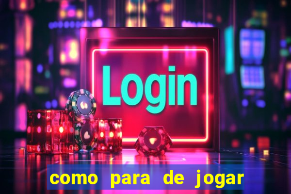 como para de jogar jogos de azar