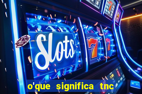 o'que significa tnc na giria