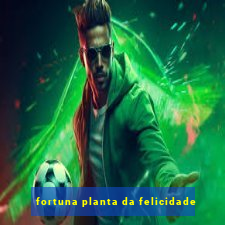 fortuna planta da felicidade