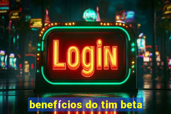 benefícios do tim beta