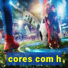 cores com h