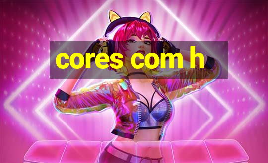 cores com h