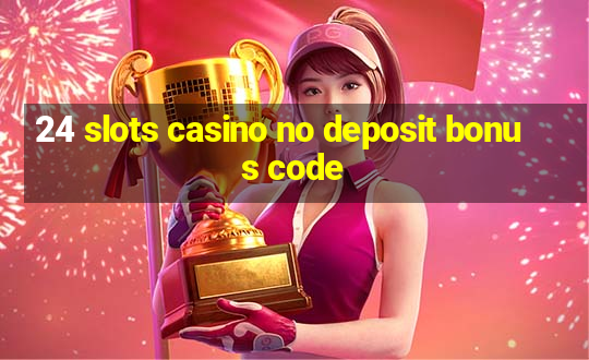 24 slots casino no deposit bonus code