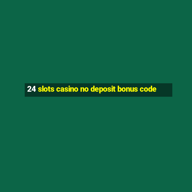 24 slots casino no deposit bonus code