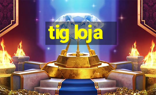 tig loja