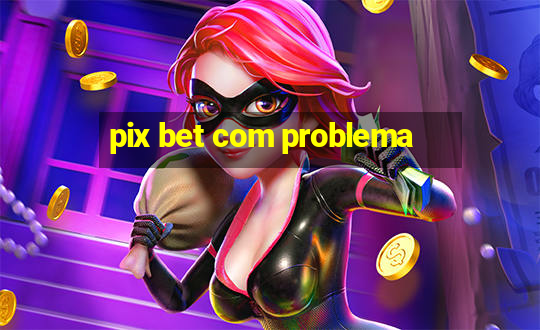 pix bet com problema