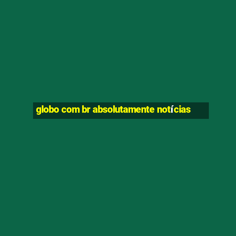 globo com br absolutamente notícias