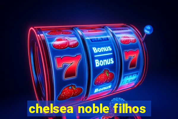 chelsea noble filhos