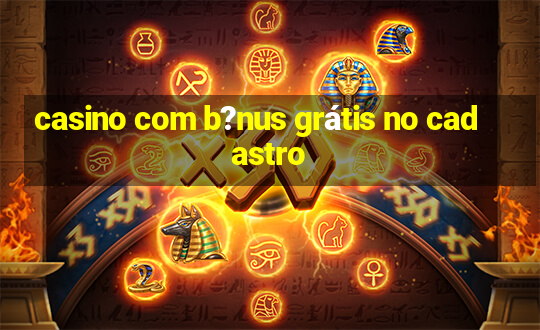 casino com b?nus grátis no cadastro