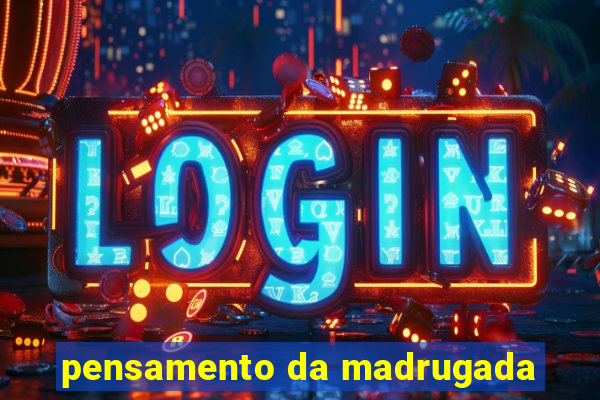 pensamento da madrugada