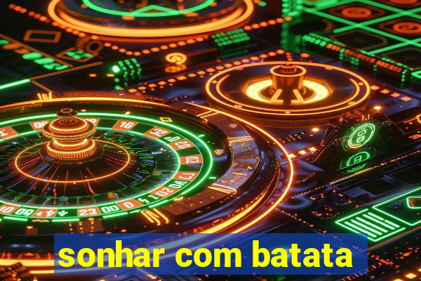 sonhar com batata