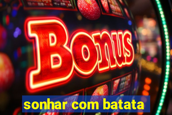 sonhar com batata