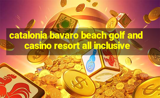 catalonia bavaro beach golf and casino resort all inclusive