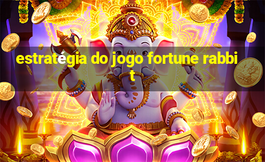 estratégia do jogo fortune rabbit