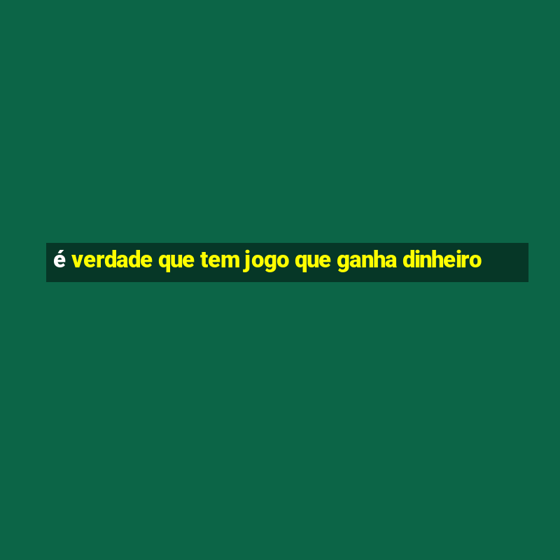 é verdade que tem jogo que ganha dinheiro