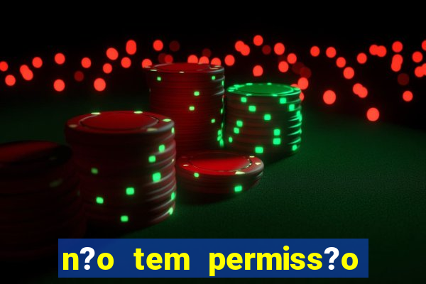 n?o tem permiss?o para jogar jogos de cassino betano