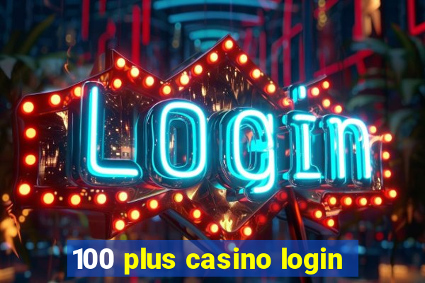 100 plus casino login