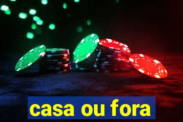 casa ou fora