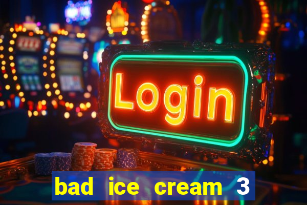 bad ice cream 3 no jogos 360