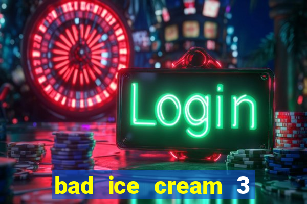 bad ice cream 3 no jogos 360